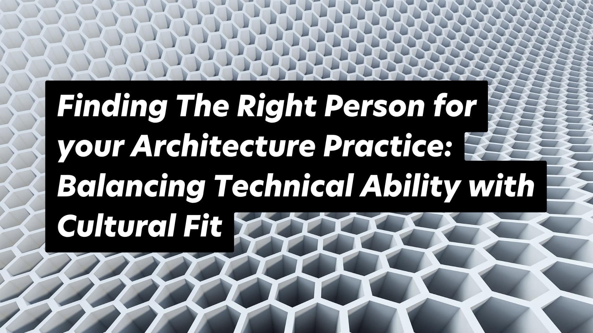 Balancing technical skills and culture in architectural talent acquisition.