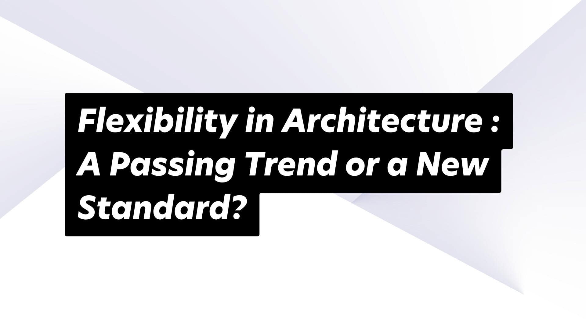 Exploring the permanence of architectural flexibility: trend or the new norm?