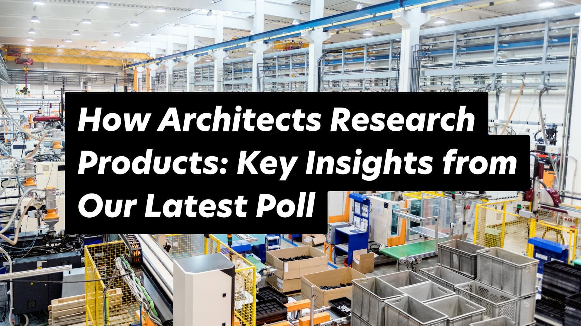 Architects insights on product research in an organised industrial setting for effective design.