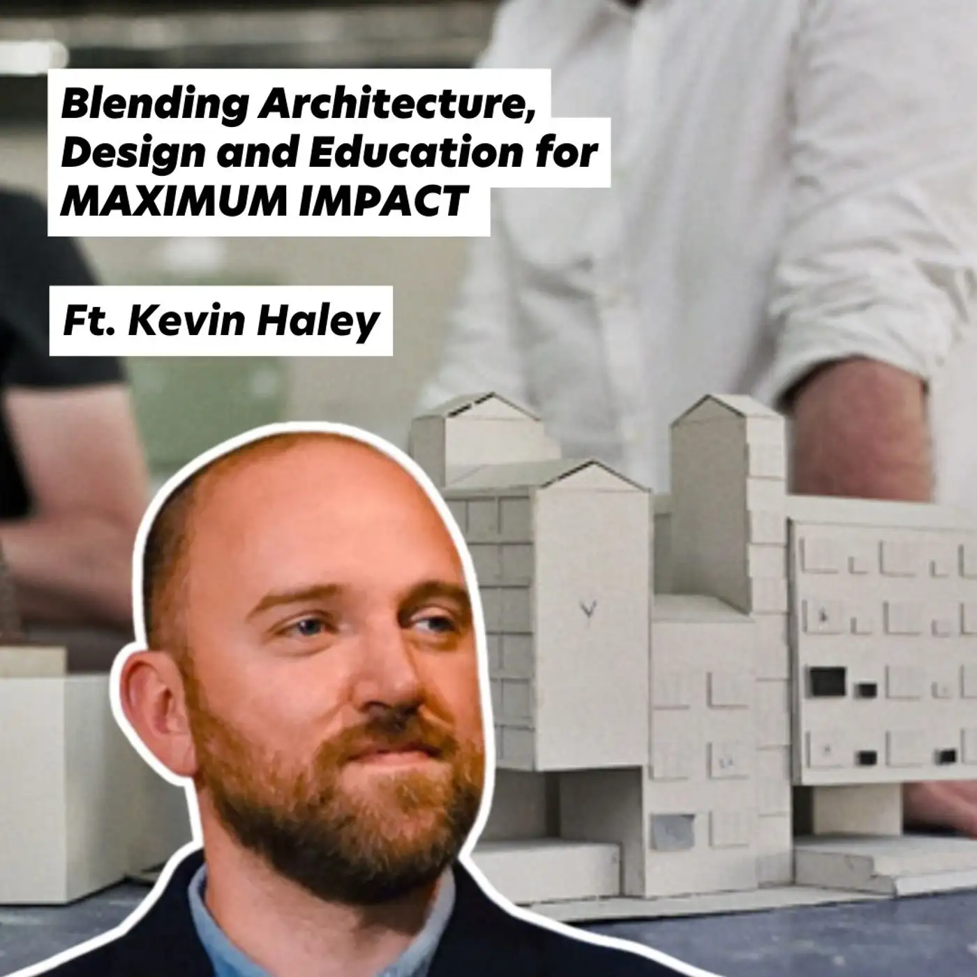 Cover artwork for Blending Architecture, Design and Education for MAXIMUM IMPACT, ft. Kevin Haley