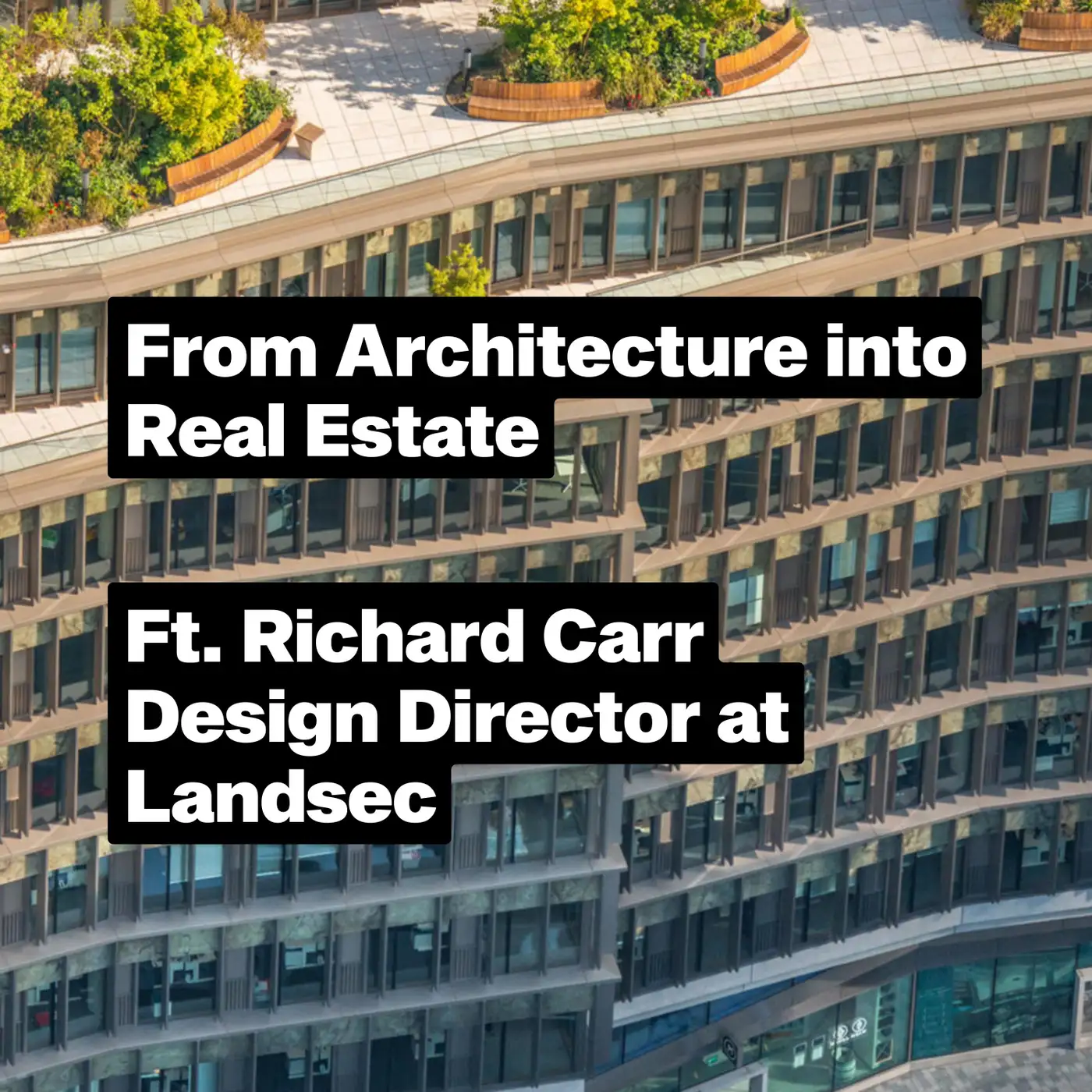 Cover artwork for From Architecture to Real Estate ft. Richard Carr, Design Director at Landsec