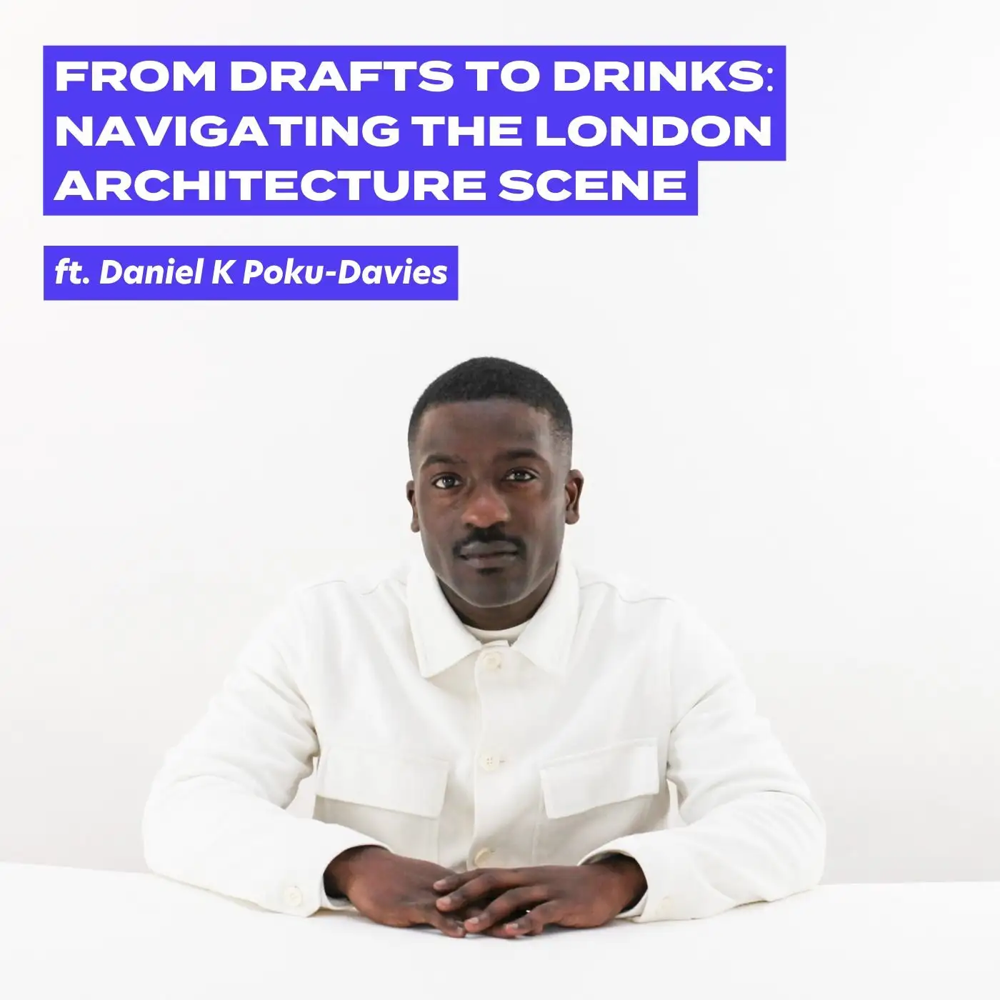 Cover artwork for From Drafts To Drinks: Navigating The London Architecture Scene With Daniel K Poku-Davies