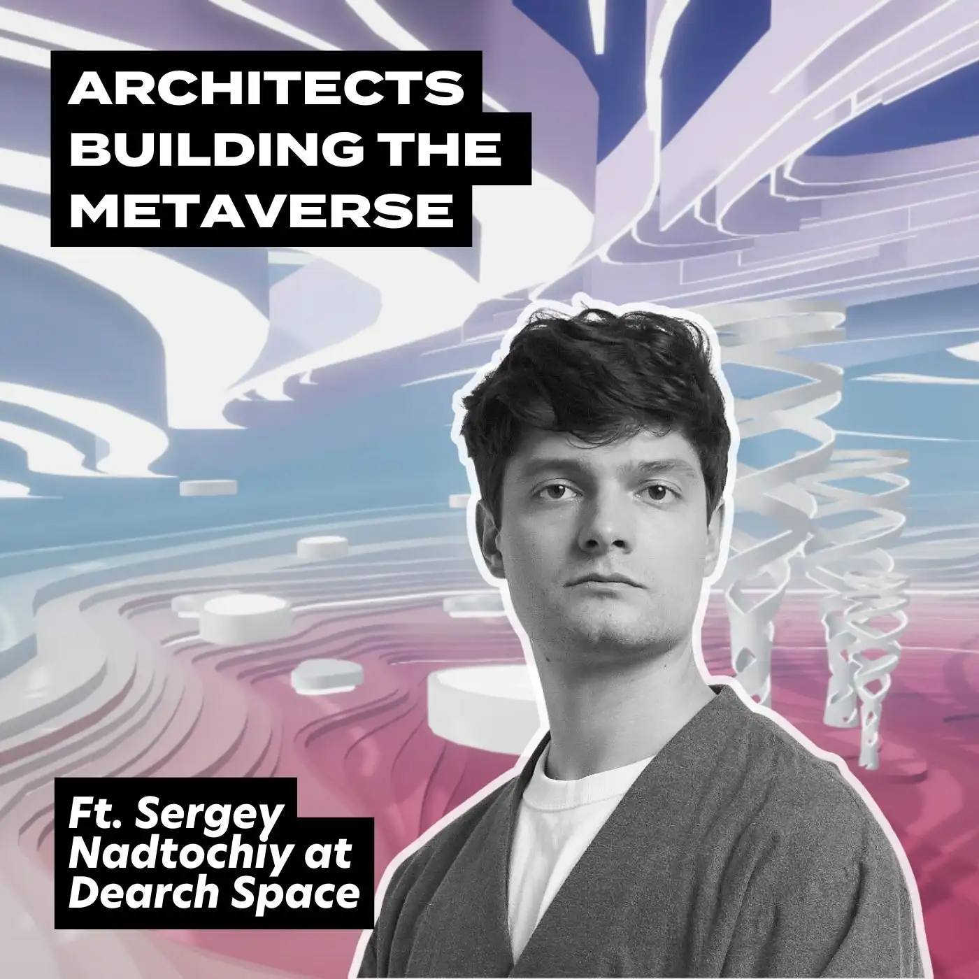 Cover artwork for Architects Building The Metaverse, ft. Sergey Nadtochiy at Dearch Space