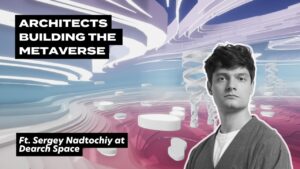 Architects building the metaverse, ft. Sergey Nadtochiy at Dearch Space