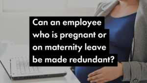 Pregnant employee redundancy rights: Can maternity leave protect against job loss?